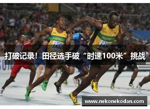 打破记录！田径选手破“时速100米”挑战
