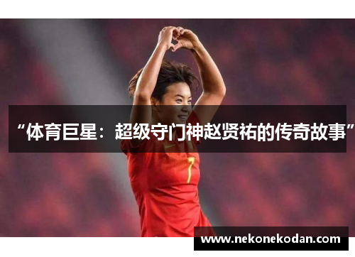 “体育巨星：超级守门神赵贤祐的传奇故事”