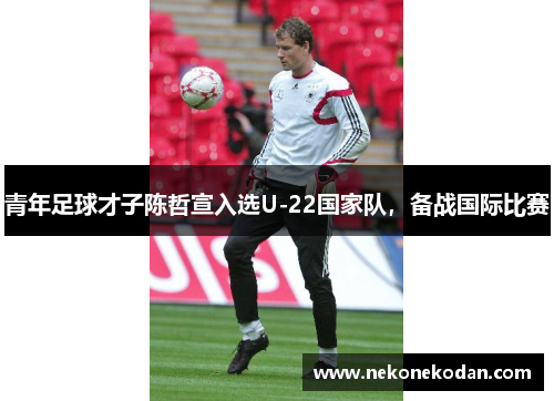 青年足球才子陈哲宣入选U-22国家队，备战国际比赛